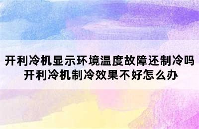 开利冷机显示环境温度故障还制冷吗 开利冷机制冷效果不好怎么办